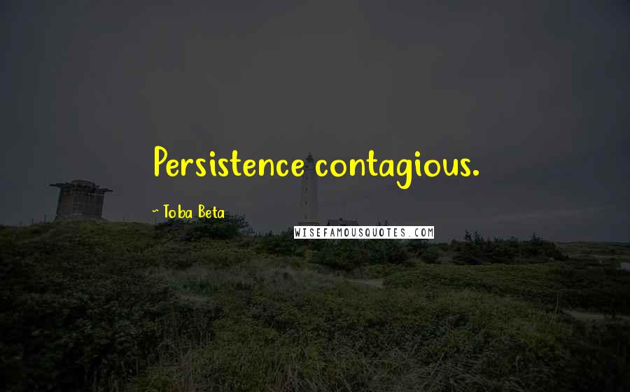 Toba Beta Quotes: Persistence contagious.