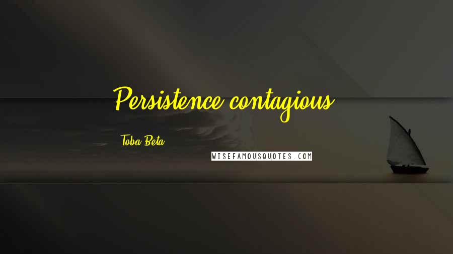 Toba Beta Quotes: Persistence contagious.