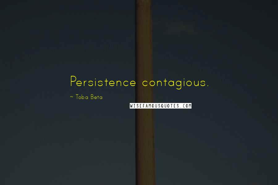 Toba Beta Quotes: Persistence contagious.