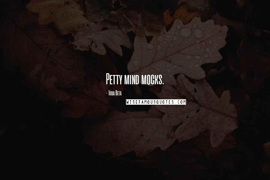 Toba Beta Quotes: Petty mind mocks.