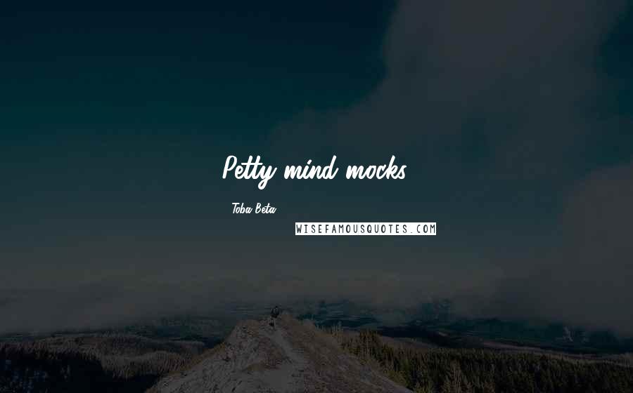 Toba Beta Quotes: Petty mind mocks.