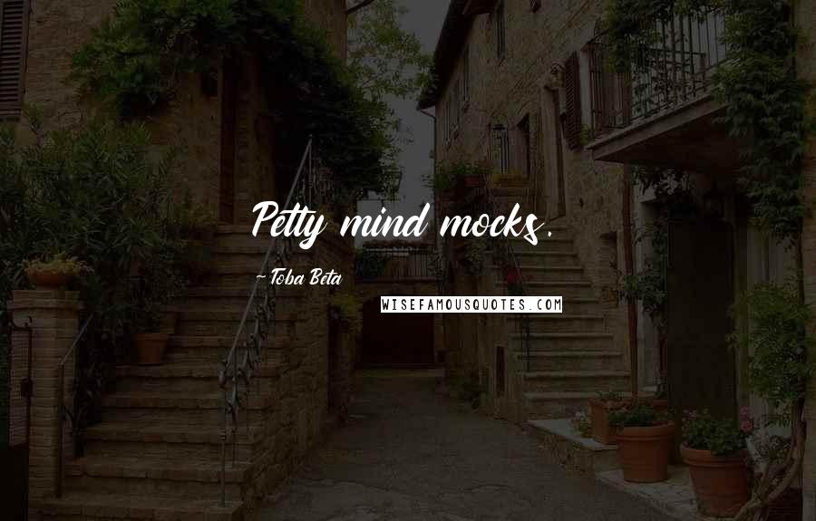 Toba Beta Quotes: Petty mind mocks.