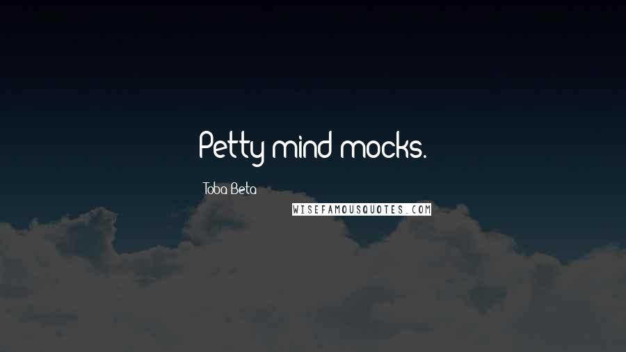 Toba Beta Quotes: Petty mind mocks.