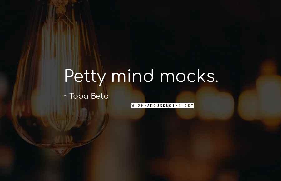 Toba Beta Quotes: Petty mind mocks.