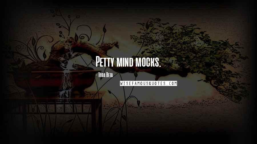 Toba Beta Quotes: Petty mind mocks.