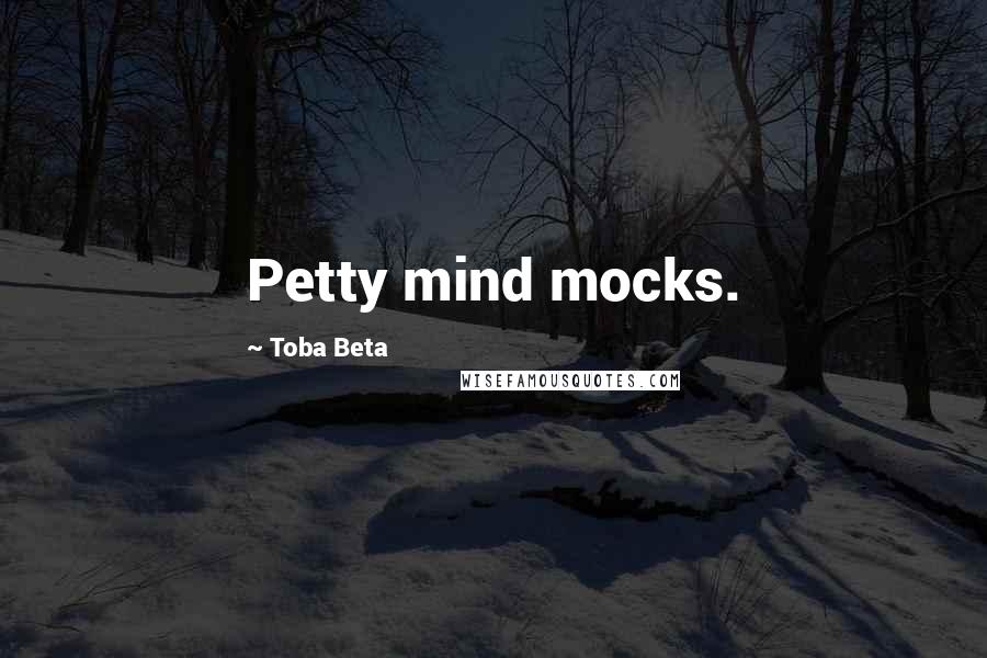 Toba Beta Quotes: Petty mind mocks.