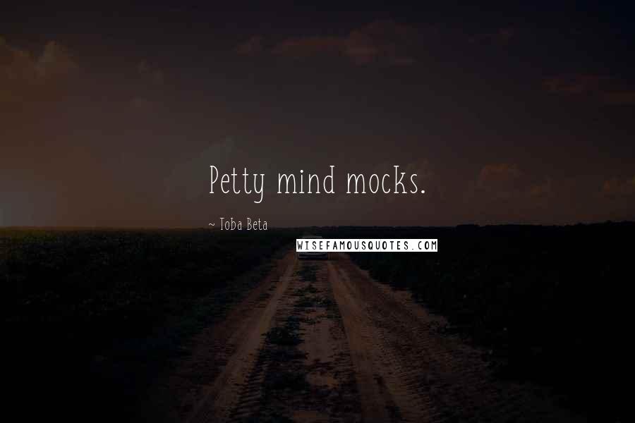 Toba Beta Quotes: Petty mind mocks.