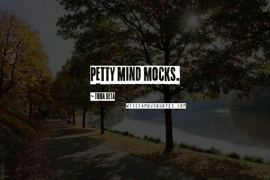 Toba Beta Quotes: Petty mind mocks.