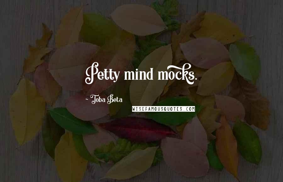 Toba Beta Quotes: Petty mind mocks.