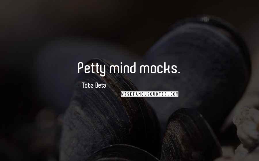 Toba Beta Quotes: Petty mind mocks.