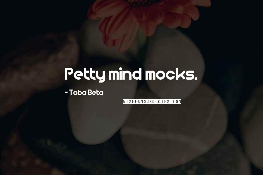 Toba Beta Quotes: Petty mind mocks.