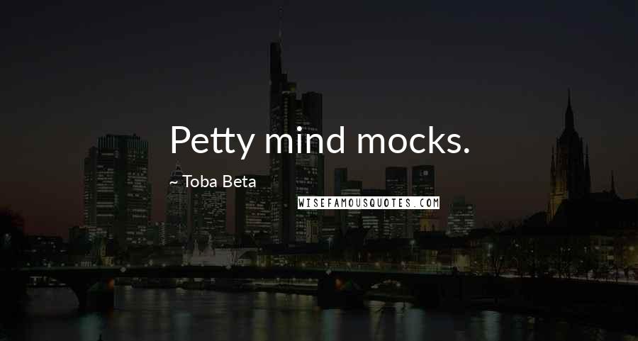 Toba Beta Quotes: Petty mind mocks.