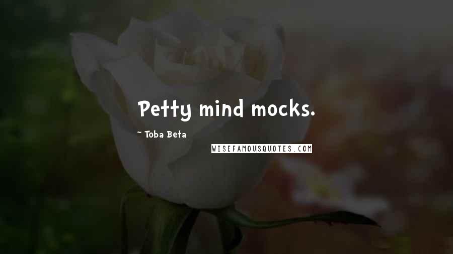 Toba Beta Quotes: Petty mind mocks.