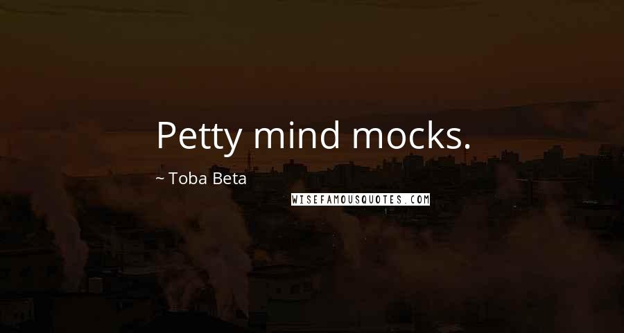 Toba Beta Quotes: Petty mind mocks.