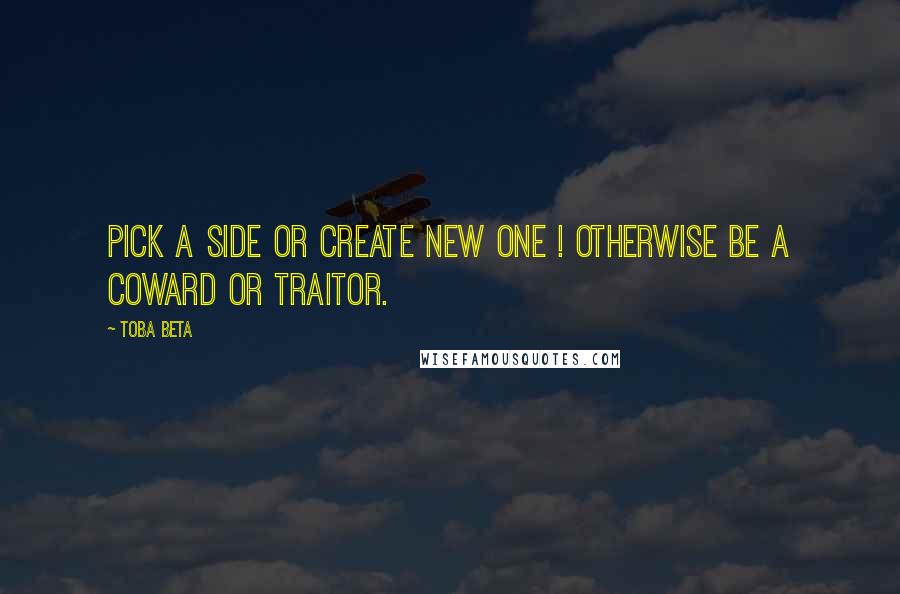 Toba Beta Quotes: Pick a side or create new one ! Otherwise be a coward or traitor.