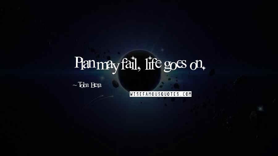 Toba Beta Quotes: Plan may fail, life goes on.