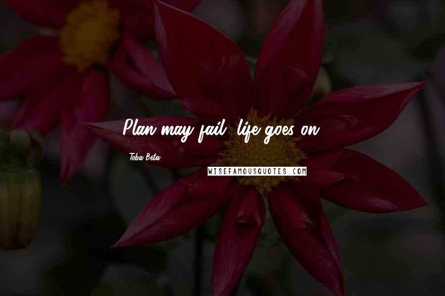 Toba Beta Quotes: Plan may fail, life goes on.