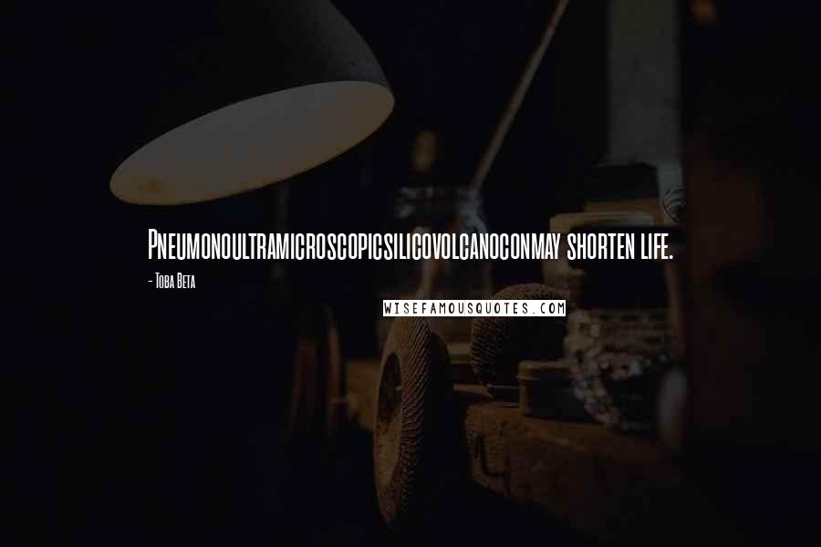 Toba Beta Quotes: Pneumonoultramicroscopicsilicovolcanoconmay shorten life.