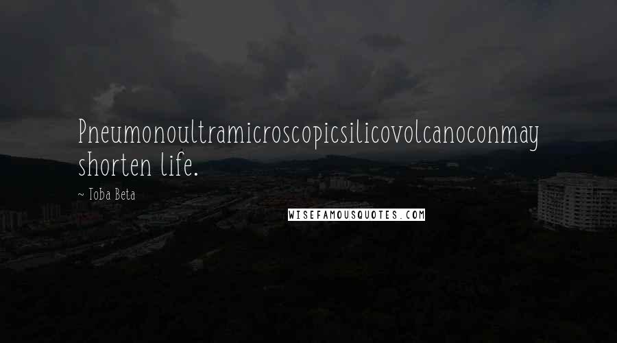 Toba Beta Quotes: Pneumonoultramicroscopicsilicovolcanoconmay shorten life.