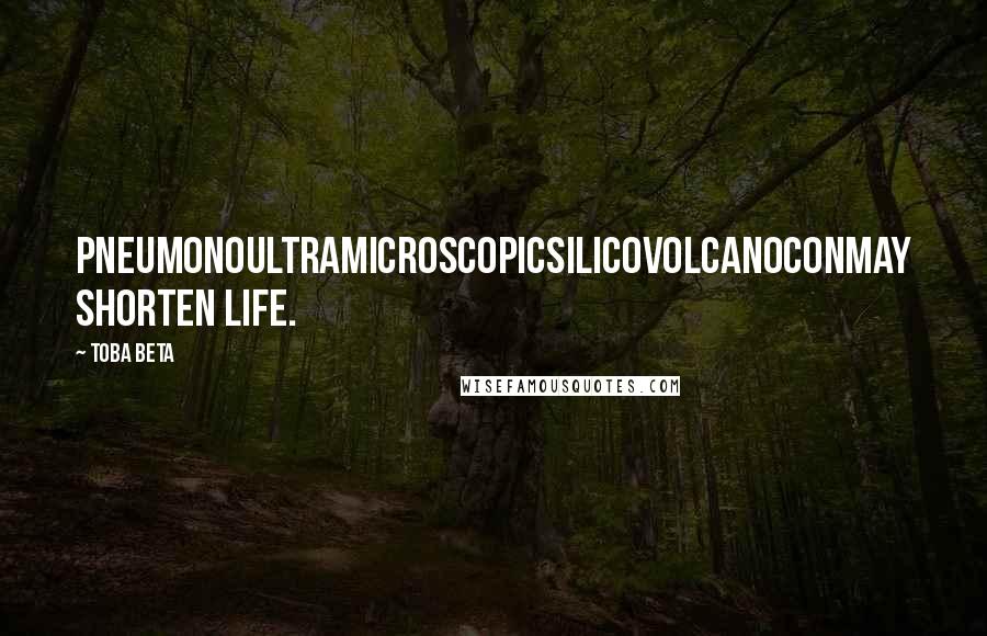 Toba Beta Quotes: Pneumonoultramicroscopicsilicovolcanoconmay shorten life.