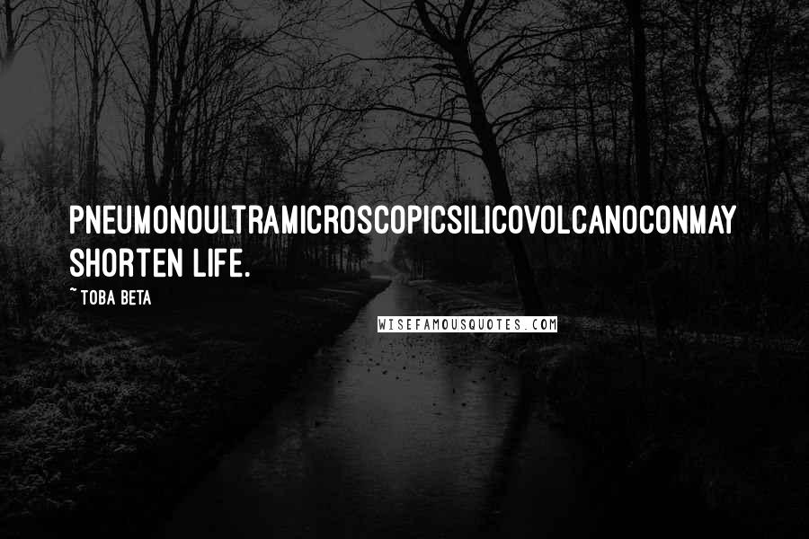 Toba Beta Quotes: Pneumonoultramicroscopicsilicovolcanoconmay shorten life.