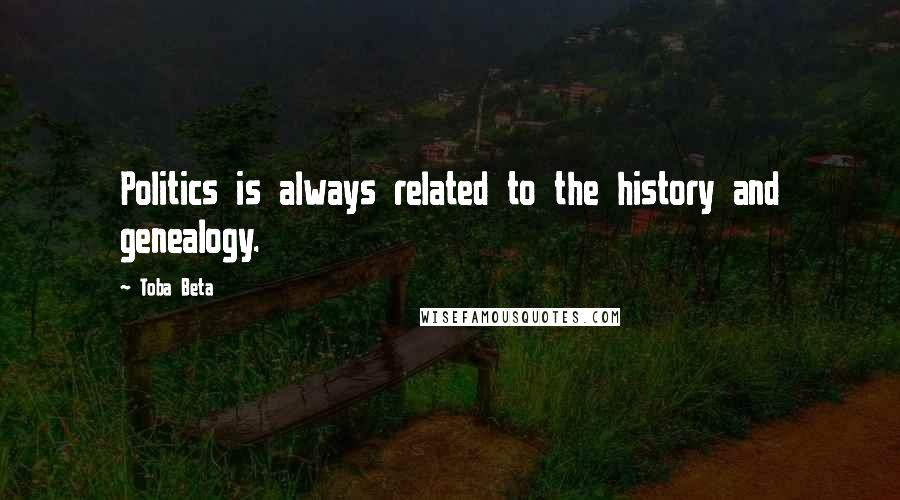 Toba Beta Quotes: Politics is always related to the history and genealogy.