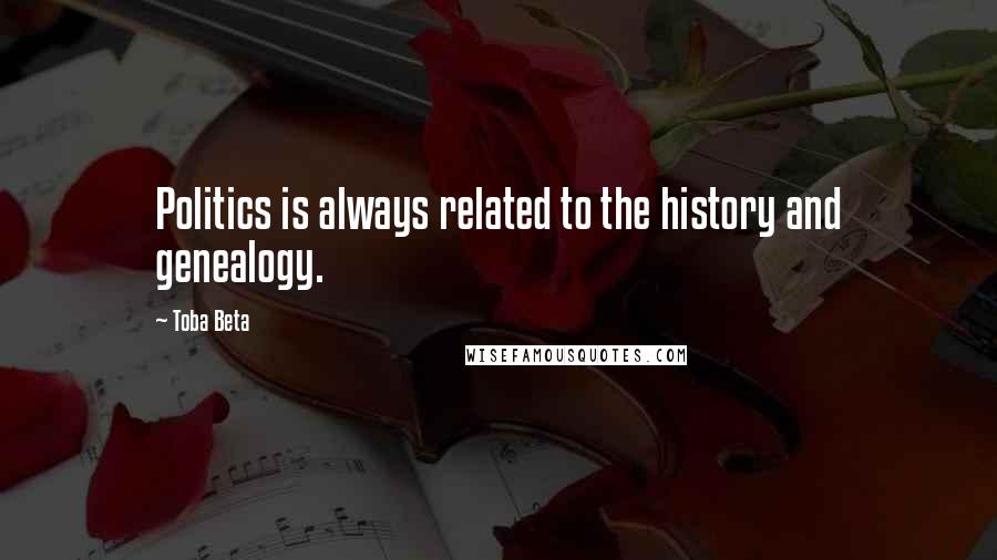 Toba Beta Quotes: Politics is always related to the history and genealogy.