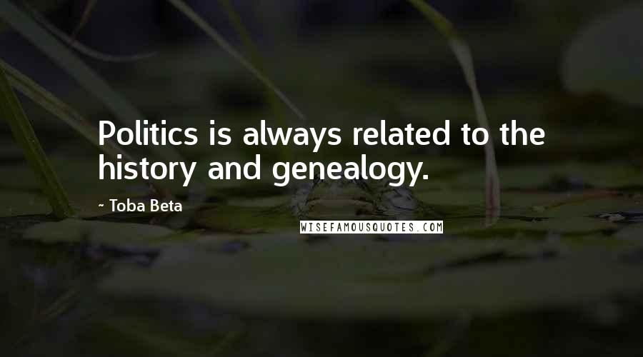 Toba Beta Quotes: Politics is always related to the history and genealogy.