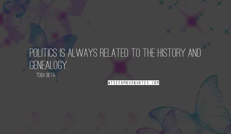 Toba Beta Quotes: Politics is always related to the history and genealogy.