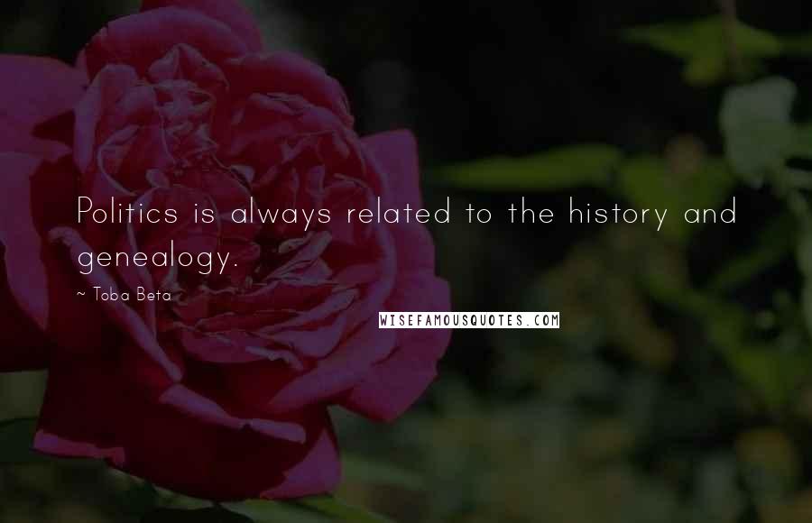 Toba Beta Quotes: Politics is always related to the history and genealogy.