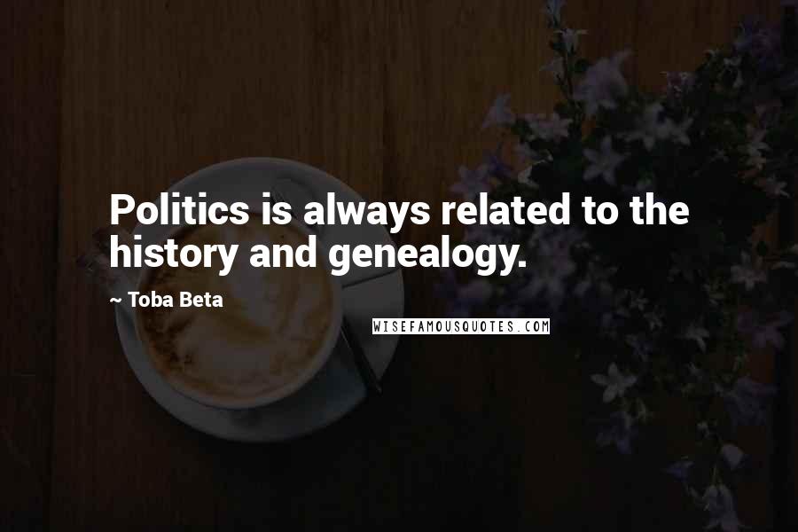 Toba Beta Quotes: Politics is always related to the history and genealogy.