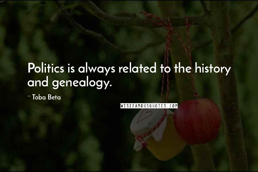 Toba Beta Quotes: Politics is always related to the history and genealogy.