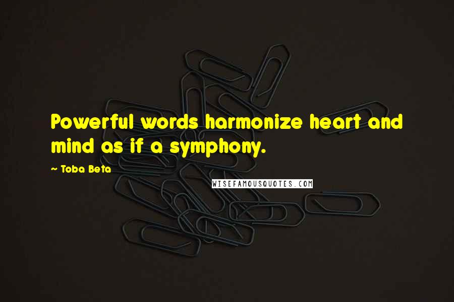 Toba Beta Quotes: Powerful words harmonize heart and mind as if a symphony.