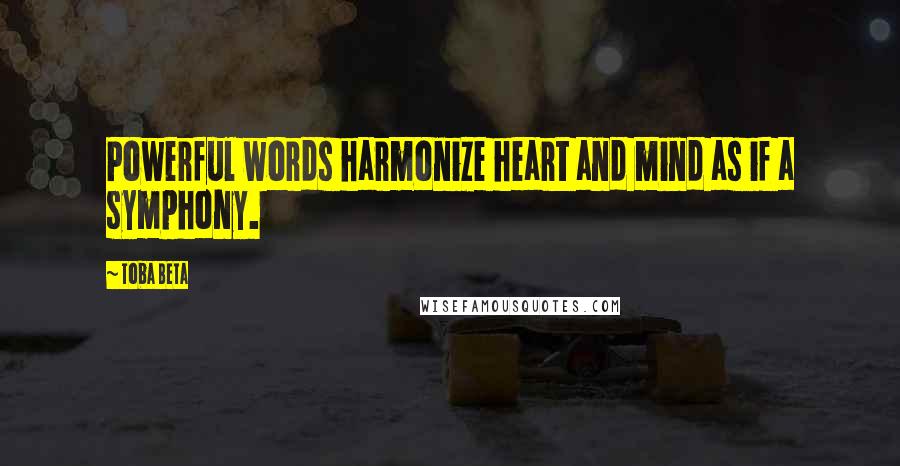 Toba Beta Quotes: Powerful words harmonize heart and mind as if a symphony.