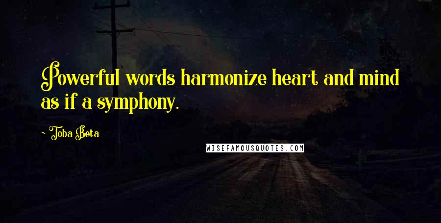 Toba Beta Quotes: Powerful words harmonize heart and mind as if a symphony.