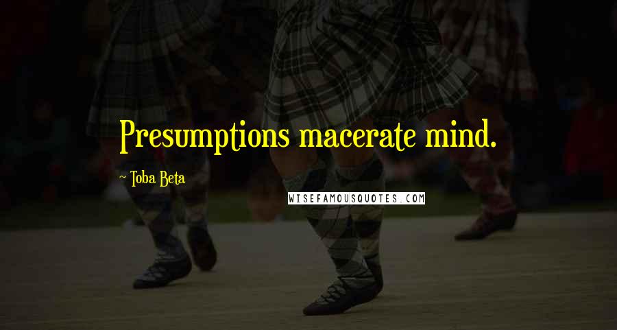 Toba Beta Quotes: Presumptions macerate mind.