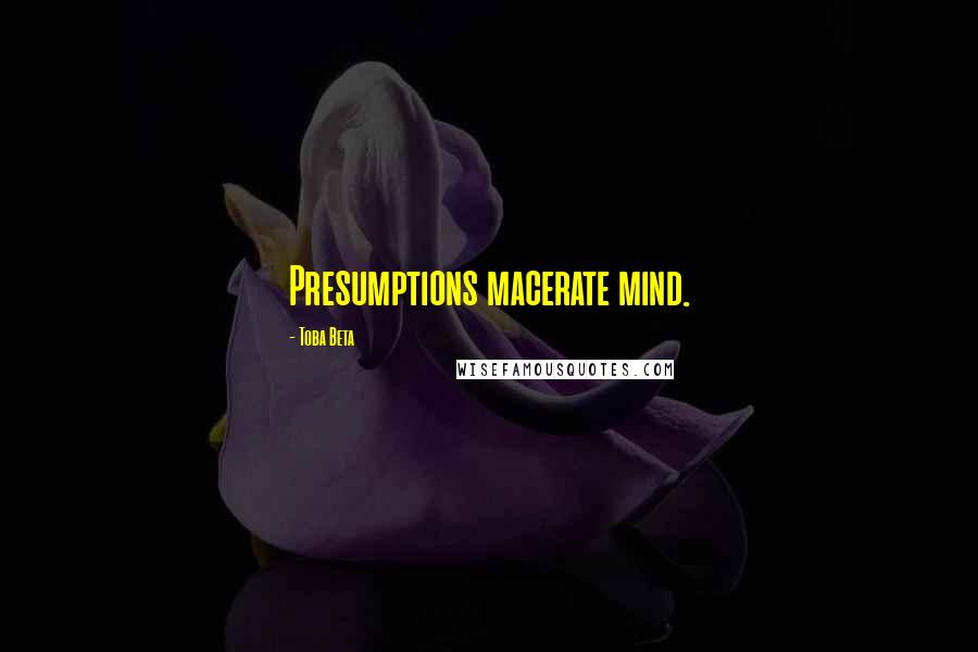 Toba Beta Quotes: Presumptions macerate mind.