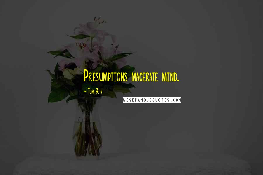 Toba Beta Quotes: Presumptions macerate mind.