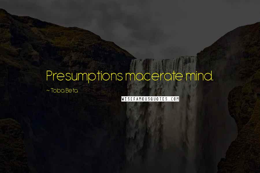 Toba Beta Quotes: Presumptions macerate mind.