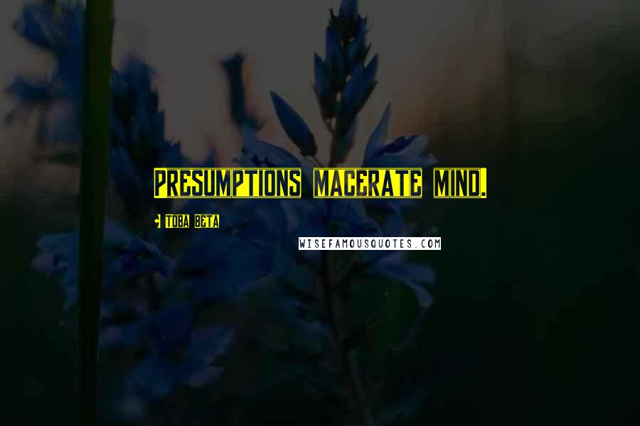 Toba Beta Quotes: Presumptions macerate mind.