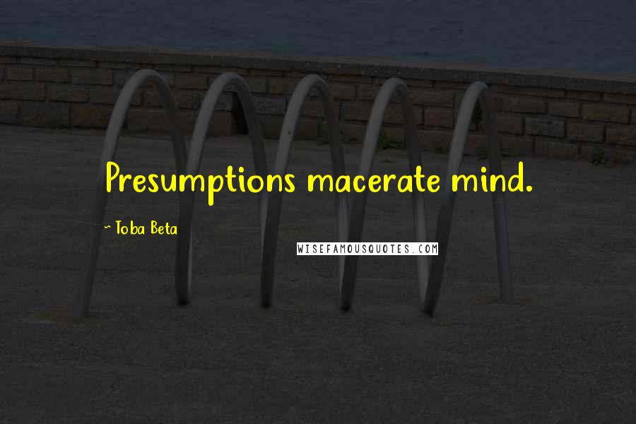 Toba Beta Quotes: Presumptions macerate mind.