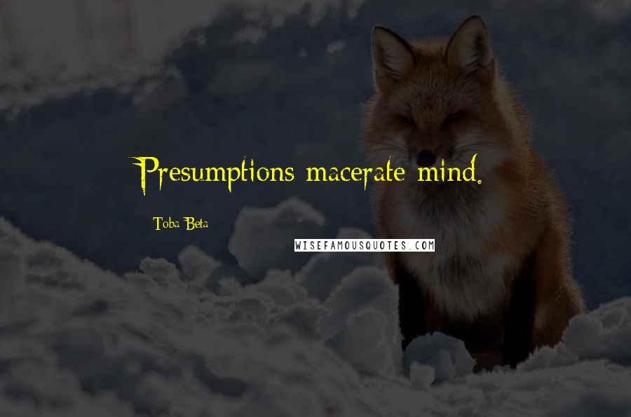 Toba Beta Quotes: Presumptions macerate mind.