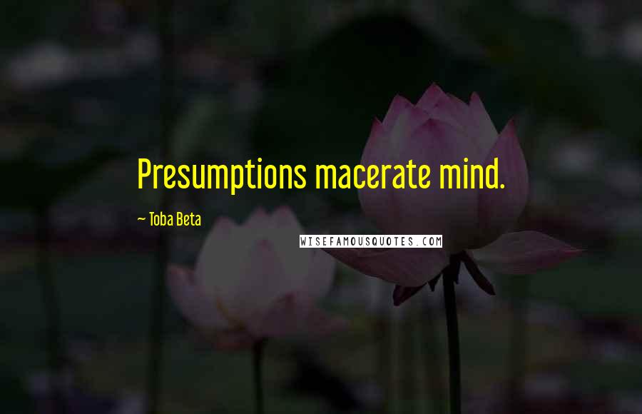 Toba Beta Quotes: Presumptions macerate mind.
