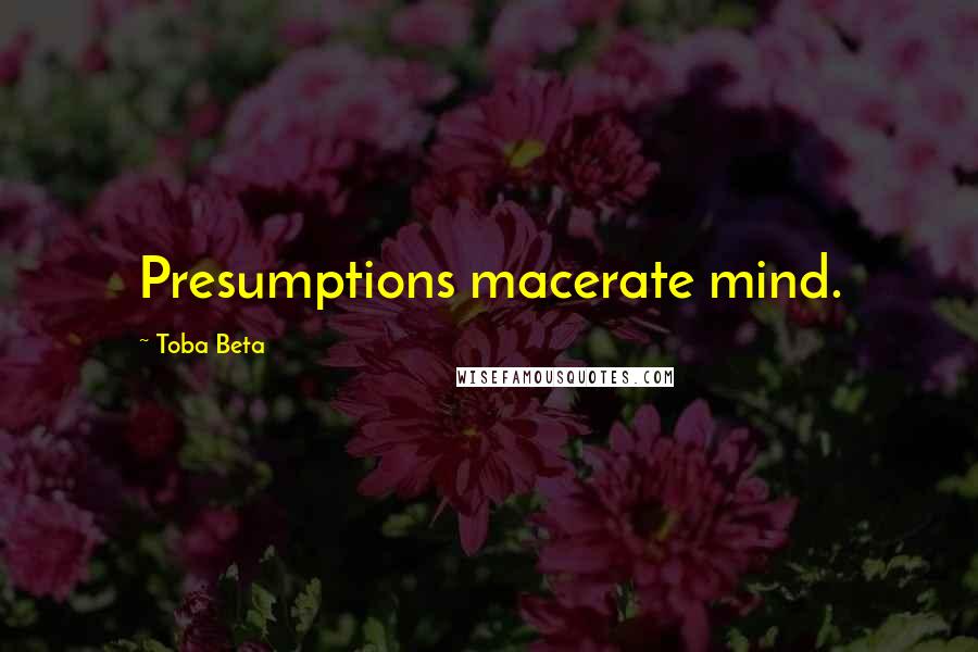 Toba Beta Quotes: Presumptions macerate mind.