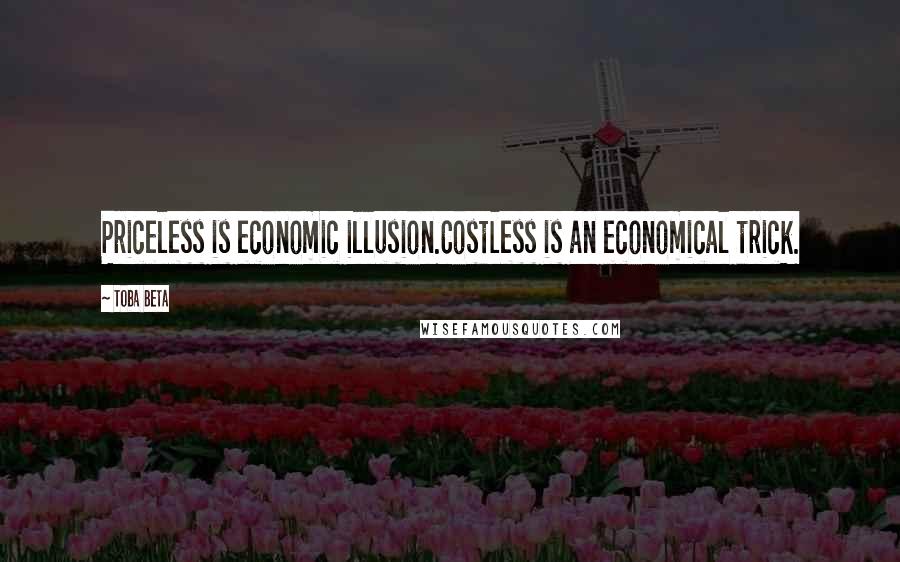 Toba Beta Quotes: Priceless is economic illusion.Costless is an economical trick.