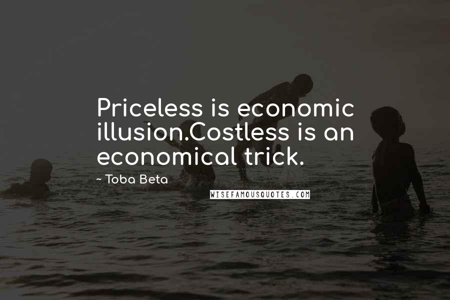 Toba Beta Quotes: Priceless is economic illusion.Costless is an economical trick.