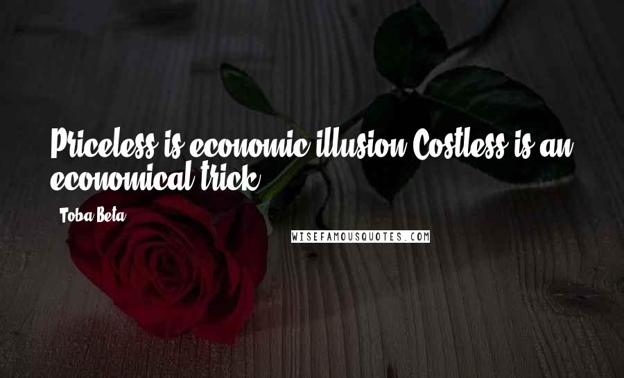 Toba Beta Quotes: Priceless is economic illusion.Costless is an economical trick.