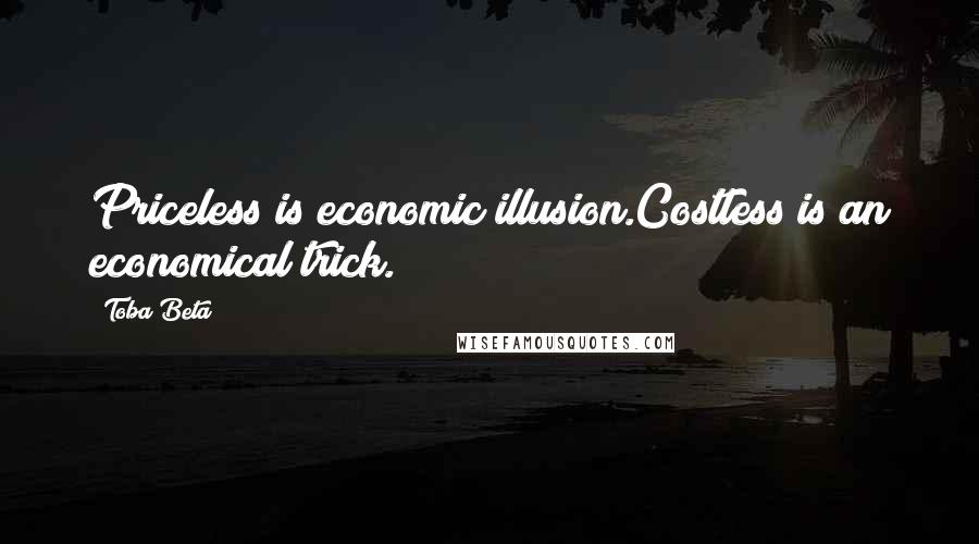 Toba Beta Quotes: Priceless is economic illusion.Costless is an economical trick.