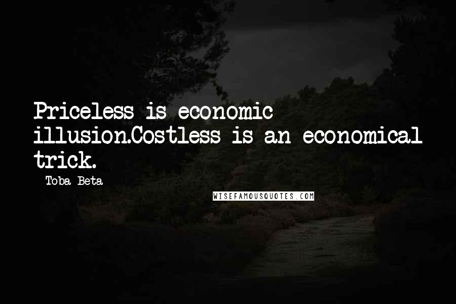 Toba Beta Quotes: Priceless is economic illusion.Costless is an economical trick.