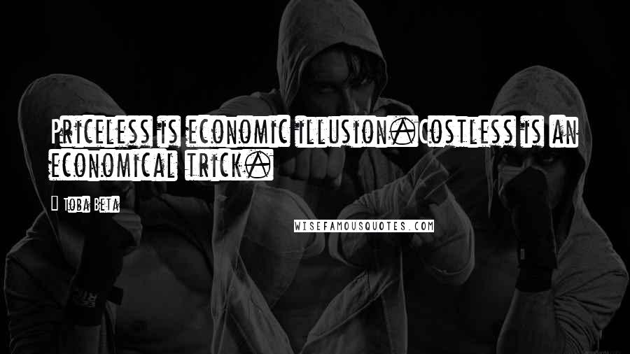 Toba Beta Quotes: Priceless is economic illusion.Costless is an economical trick.